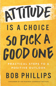 Attitude Is a Choice-So Pick a Good One (Practical Steps to a Positive Outlook) by Bob Phillips, 9780736986854