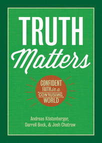 Truth Matters (Confident Faith in a Confusing World) by Andreas J. Köstenberger, Darrell L. Bock, Joshua D. Chatraw, 9781087772219