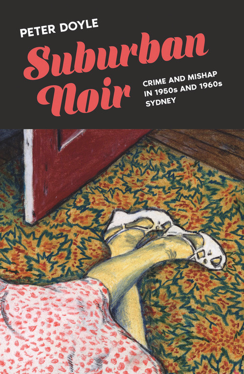 Suburban Noir (Crime and mishap in the 1950s and 1960s Sydney) by Peter Doyle, 9781742237695