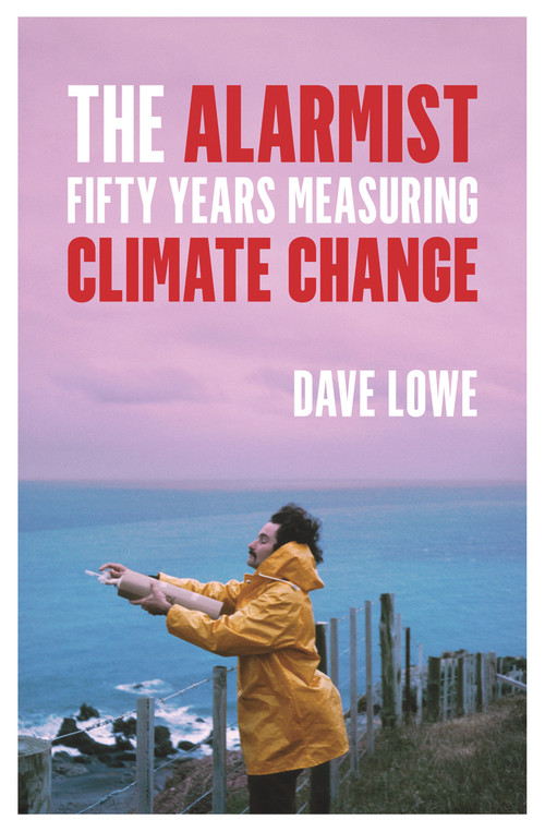 The Alarmist (Fifty Years Measuring Climate Change) by Dave Lowe, 9781776564187