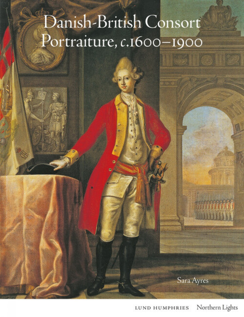 Danish-British Consort Portraiture, c.1600-1900 by Sara Ayres, Sara Ayres, 9781848225183