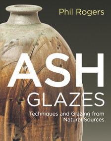 Ash Glazes (Techniques and Glazing from Natural Sources) by Phil Rogers, Richard Coles, Mike Dodd, Hajeong Lee Rogers, 9781789940947