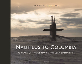 Nautilus to Columbia (70 years of the US Navy's Nuclear Submarines) by James C. Goodall, 9781472856500