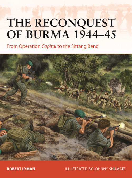 The Reconquest of Burma 1944-45 (From Operation Capital to the Sittang Bend) by Robert Lyman, Johnny Shumate, 9781472854063