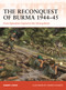 The Reconquest of Burma 1944-45 (From Operation Capital to the Sittang Bend) by Robert Lyman, Johnny Shumate, 9781472854063