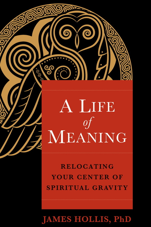 A Life of Meaning (Relocating Your Center of Spiritual Gravity) by James Hollis, PhD, 9781649630728
