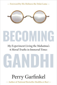 Becoming Gandhi (My Experiment Living the Mahatma's 6 Moral Truths in Immoral Times) by Perry Garfinkel, 9781683646921