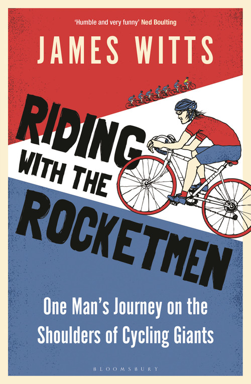 Riding With The Rocketmen (One Man's Journey on the Shoulders of Cycling Giants) by James Witts, 9781399403504
