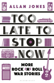 Too Late To Stop Now (More Rock'n'Roll War Stories) by Allan Jones, 9781448218257