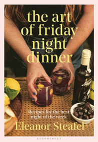The Art of Friday Night Dinner (Recipes for the best night of the week) by Eleanor Steafel, 9781526643605