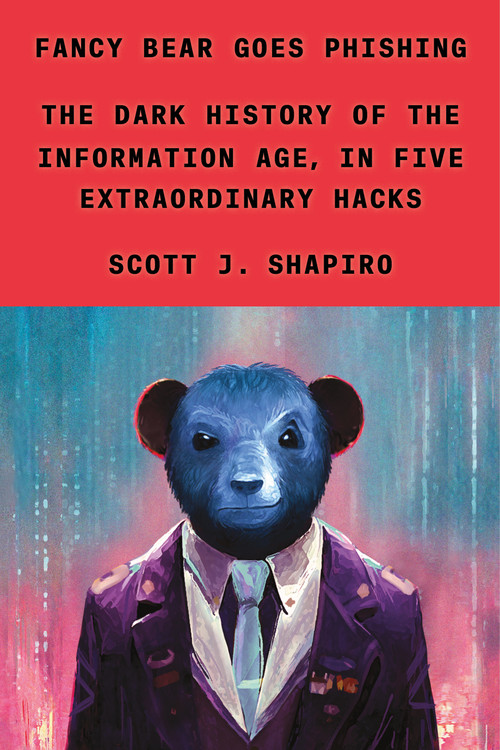 Fancy Bear Goes Phishing (The Dark History of the Information Age, in Five Extraordinary Hacks) by Scott J. Shapiro, 9780374601171