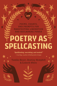 Poetry as Spellcasting (Poems, Essays, and Prompts for Manifesting Liberation and Reclaiming Power) by Tamiko Beyer, Destiny Hemphill, Lisbeth White, 9781623177195