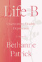 Life B (Overcoming Double Depression) by Bethanne Patrick, 9781640091290