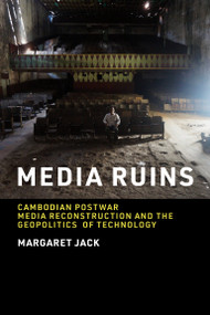 Media Ruins (Cambodian Postwar Media Reconstruction and the Geopolitics of Technology) by Margaret Jack, 9780262545389