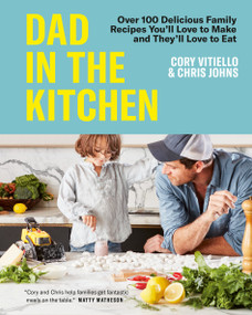 Dad in the Kitchen (Over 100 Delicious Family Recipes You'll Love to Make and They'll Love to Eat) by Cory Vitiello, Chris Johns, 9780525611752