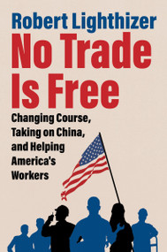 No Trade Is Free (Changing Course, Taking on China, and Helping America's Workers) by Robert Lighthizer, 9780063282131