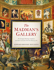 The Madman's Gallery (The Strangest Paintings, Sculptures and Other Curiosities from the History of Art) by Edward Brooke-Hitching, 9781797221762