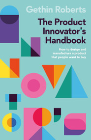 The Product Innovator's Handbook (How to design and manufacture a product that people want to buy) by Gethin Roberts, 9781788604208