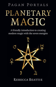 Pagan Portals: Planetary Magic (A Friendly Introduction to Creating Modern Magic with the Seven Energies) by Rebecca Beattie, 9781803411767