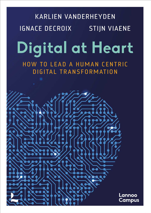 Digital at Heart (How to lead the human centric digital transformation) by Stijn Viaene, Ignace Delcroix, Karlien Vanderheyden, 9789401487740