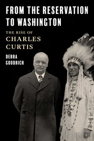 From the Reservation to Washington (The Rise of Charles Curtis) by Debra Goodrich, 9781493075355
