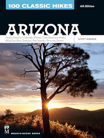 100 Classic Hikes: Arizona (Grand Canyon/ Colorado Plateau/ San Francisco Peaks/ Mogollon Rim/ Sedona/ Sky Islands/ Sonora Desert) by Scott Warren, 9781594859076