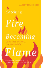 Catching Fire, Becoming Flame (A Guide for Spiritual Transformation - Revised & Expanded Tenth Anniversary Edition) by Albert Haase, 9781640608610