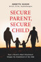 Secure Parent, Secure Child (How a Parent's Adult Attachment Shapes the Security of the Child) by Annette Kussin, Annette Kussin, 9781771837750