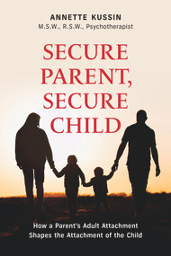 Secure Parent, Secure Child (How a Parent's Adult Attachment Shapes the Security of the Child) by Annette Kussin, Annette Kussin, 9781771837750