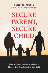 Secure Parent, Secure Child (How a Parent's Adult Attachment Shapes the Security of the Child) by Annette Kussin, Annette Kussin, 9781771837750