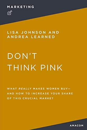 Don't Think Pink (What Really Makes Women Buy and How to Increase Your Share of This Crucial Market) by Thomas Nelson, 9781400232611