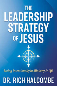 The Leadership Strategy of Jesus (Living Intentionally in Ministry and Life) by Dr. Rich Halcombe, 9781636980362