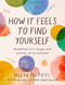 How It Feels to Find Yourself (Navigating Life's Changes with Purpose, Clarity, and Heart) by Meera Lee Patel, 9780593418734
