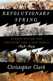Revolutionary Spring (Europe Aflame and the Fight for a New World, 1848-1849) by Christopher Clark, 9780525575207