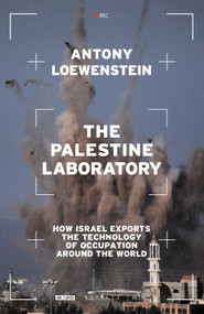 The Palestine Laboratory (How Israel Exports the Technology of Occupation Around the World) by Antony Loewenstein, 9781839762086