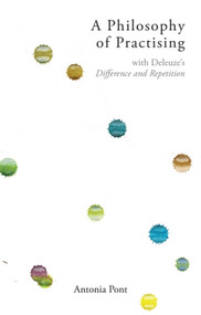 A Philosophy of Practising (with Deleuze's Difference and Repetition) - 9781474490474 by Antonia Pont