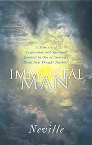 THE IMMORTAL MAN (A Treasury of Inspiration and Spiritual Comfort by One of America's Great New Thought Teachers) by Neville, Neville Goddard, 9780875167237