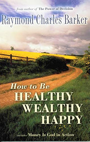 HOW TO BE HEALTHY, WEALTHY & HAPPY by Raymond Charles Barker, 9780875165783
