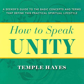 HOW TO SPEAK UNITY (Seeker's Guide to the Basic Concepts and Terms that Define this Practical Spiritual Lifestyle) by Temple Hayes, 9780875168593