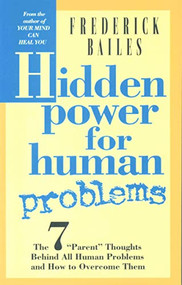 HIDDEN POWER FOR HUMAN PROBLEMS (The 7 "Parent" Thoughts Behind All Human Thoughts and How to Overcome Them) by Frederick Bailes, 9780875166780