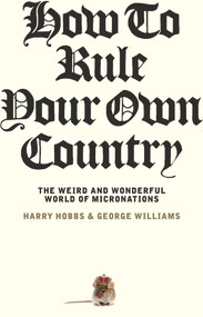How To Rule Your Own Country (The weird and wonderful world of micronations) by George Williams, Harry Hobbs, 9781742237732