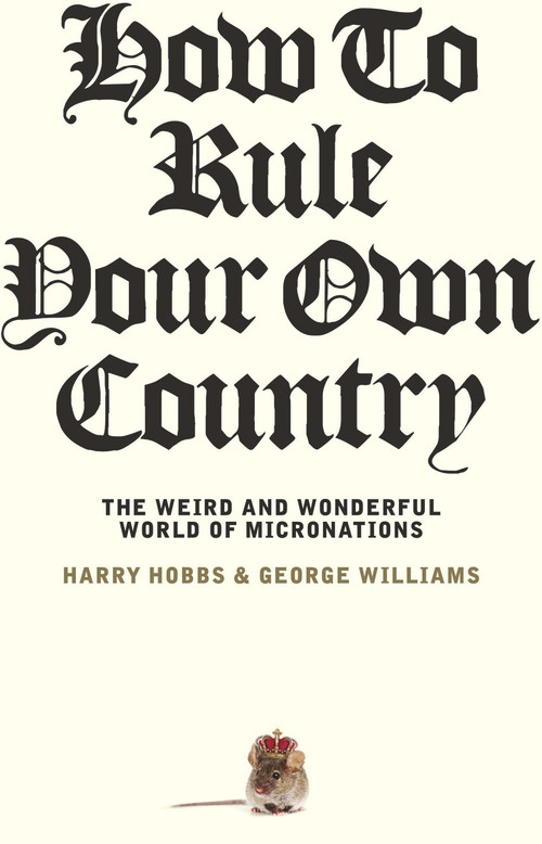 How To Rule Your Own Country (The weird and wonderful world of micronations) by George Williams, Harry Hobbs, 9781742237732