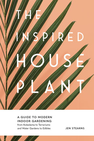 The Inspired Houseplant (A Beginner's Guide to Modern Indoor Gardening) - 9781632174949 by Jen Stearns, 9781632174949