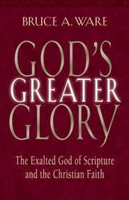 God's Greater Glory (The Exalted God of Scripture and the Christian Faith) by Bruce A. Ware, 9781581344431