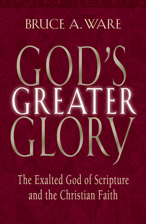 God's Greater Glory (The Exalted God of Scripture and the Christian Faith) by Bruce A. Ware, 9781581344431
