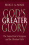 God's Greater Glory (The Exalted God of Scripture and the Christian Faith) by Bruce A. Ware, 9781581344431