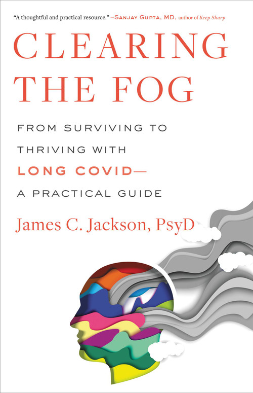 Clearing the Fog (From Surviving to Thriving with Long Covid-A Practical Guide) by James C. Jackson, 9780316530095
