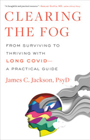 Clearing the Fog (From Surviving to Thriving with Long Covid-A Practical Guide) by James C. Jackson, 9780316530095
