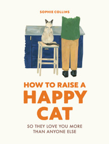 How to Raise a Happy Cat (So they love you (more than anyone else)) by Sophie Collins, 9780711281790