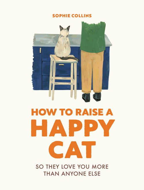 How to Raise a Happy Cat (So they love you (more than anyone else)) by Sophie Collins, 9780711281790
